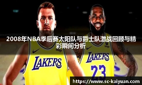 2008年NBA季后赛太阳队与爵士队激战回顾与精彩瞬间分析